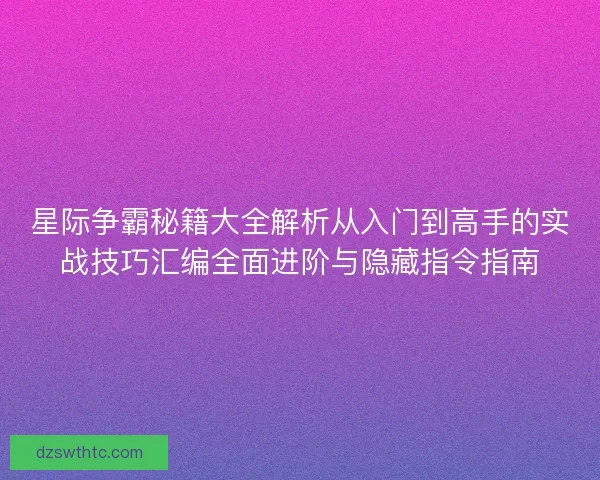 星际争霸秘籍大全解析从入门到高手的实战技巧汇编全面进阶与隐藏指令指南