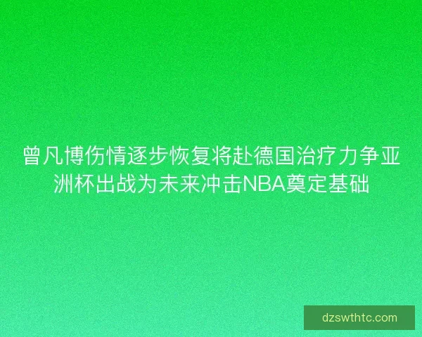 曾凡博伤情逐步恢复将赴德国治疗力争亚洲杯出战为未来冲击NBA奠定基础