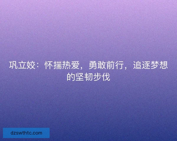 巩立姣：怀揣热爱，勇敢前行，追逐梦想的坚韧步伐